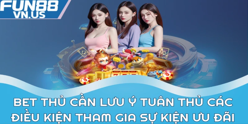 Bet thủ cần lưu ý tuân thủ các điều kiện tham gia sự kiện ưu đãi