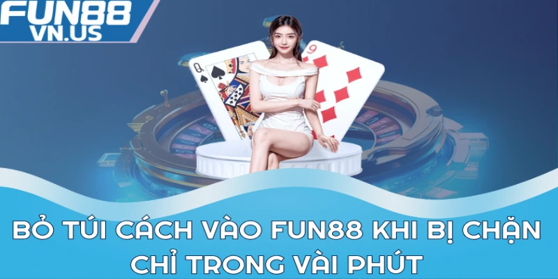 Bỏ túi cách vào FUN88 khi bị chặn chỉ trong vài phút