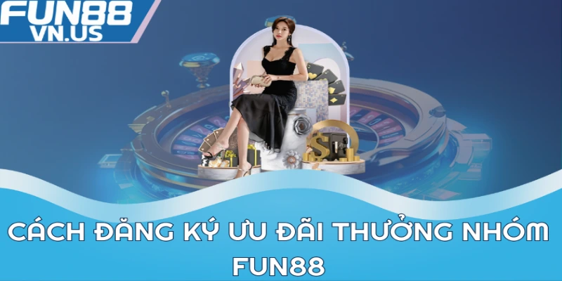 Cách đăng ký ưu đãi thưởng nhóm Fun88