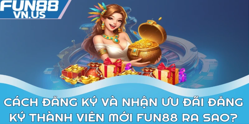 Cách đăng ký và nhận ưu đãi đăng ký thành viên mới Fun88 ra sao?