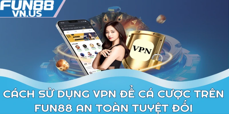 Cách sử dụng VPN để cá cược trên FUN88 an toàn tuyệt đối