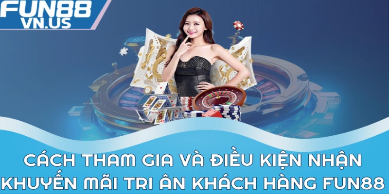 Cách tham gia và điều kiện nhận khuyến mãi tri ân khách hàng Fun88