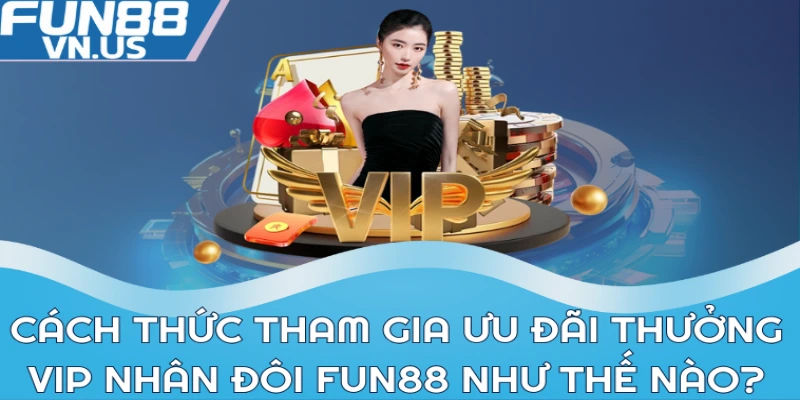 Cách thức tham gia ưu đãi thưởng VIP nhân đôi Fun88 như thế nào?