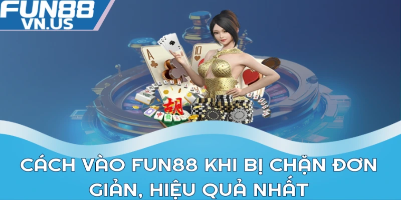 Cách vào Fun88 khi bị chặn đơn giản, hiệu quả nhất