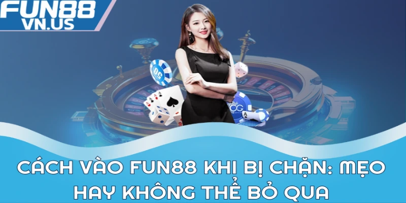 Cách vào FUN88 khi bị chặn: Mẹo hay không thể bỏ qua