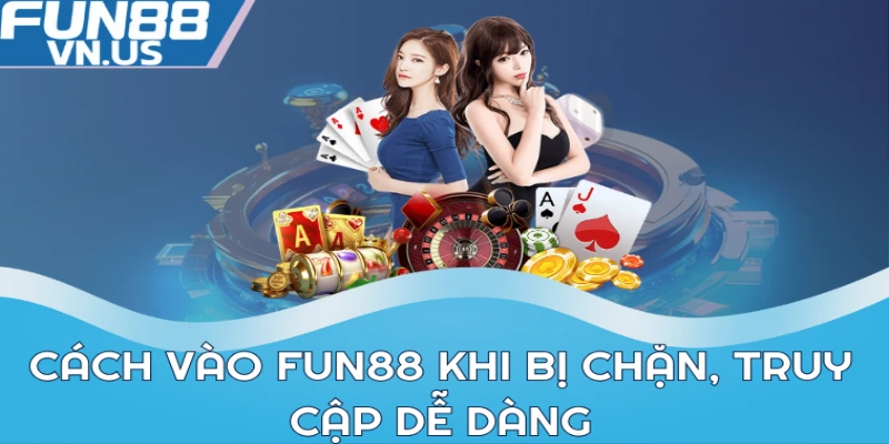 Cách vào Fun88 khi bị chặn, truy cập dễ dàng
