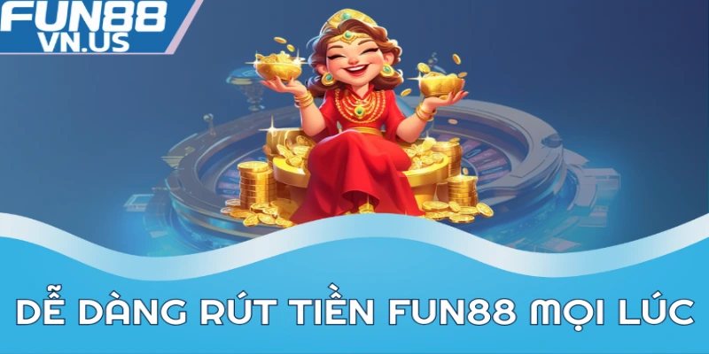 Dễ dàng rút tiền FUN88 mọi lúc