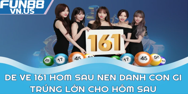 De ve 161 hom sau nen danh con gi trúng lớn cho hôm sau