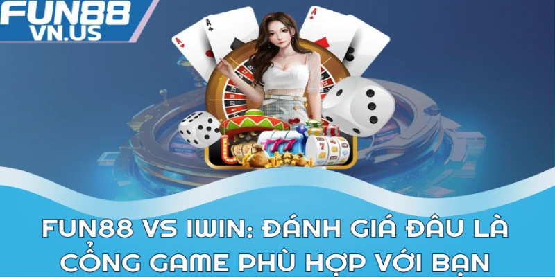 FUN88 vs iWin: Đánh giá đâu là cổng game phù hợp với bạn