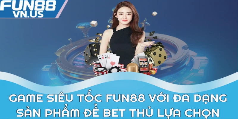 Game siêu tốc FUN88 với đa dạng sản phẩm để bet thủ lựa chọn