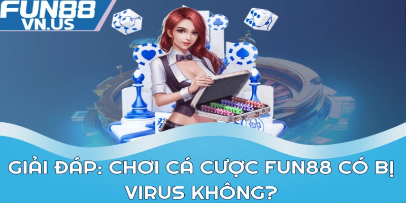 Giải đáp: Chơi cá cược FUN88 có bị virus không?