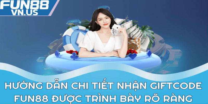 Hướng dẫn chi tiết nhận giftcode Fun88 được trình bày rõ ràng