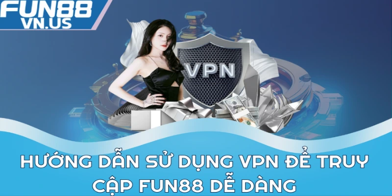 Hướng dẫn sử dụng VPN để truy cập FUN88 dễ dàng