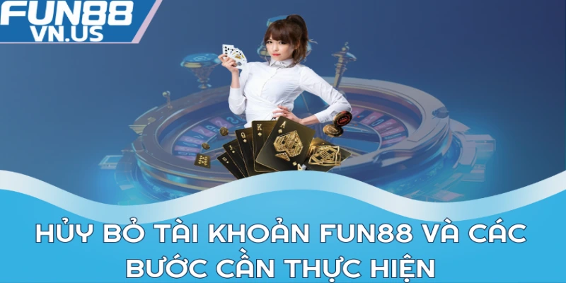 Hủy bỏ tài khoản FUN88 và các bước cần thực hiện