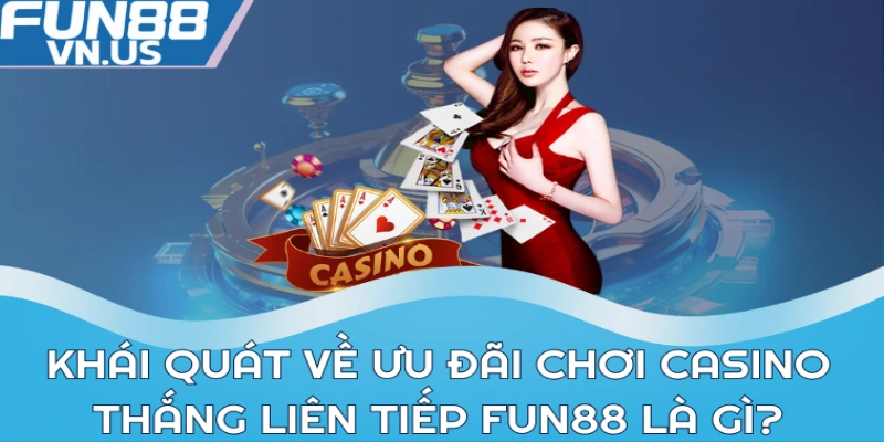 Khái quát về ưu đãi chơi Casino thắng liên tiếp Fun88 là gì?