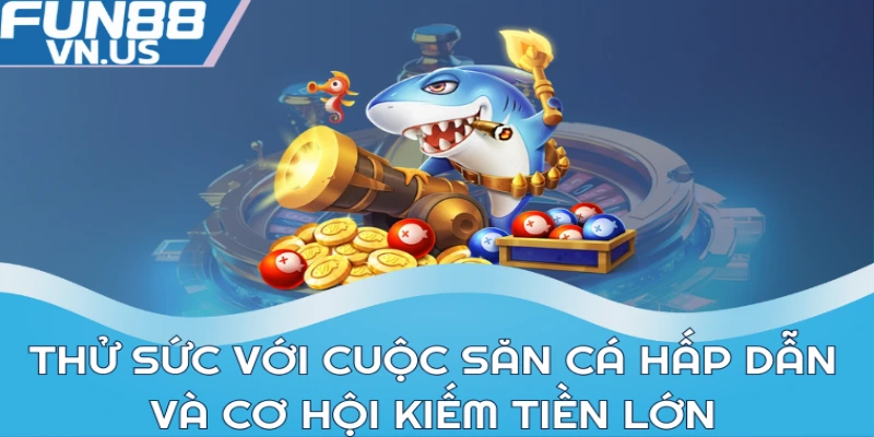 Thử sức với cuộc săn cá hấp dẫn và cơ hội kiếm tiền lớn